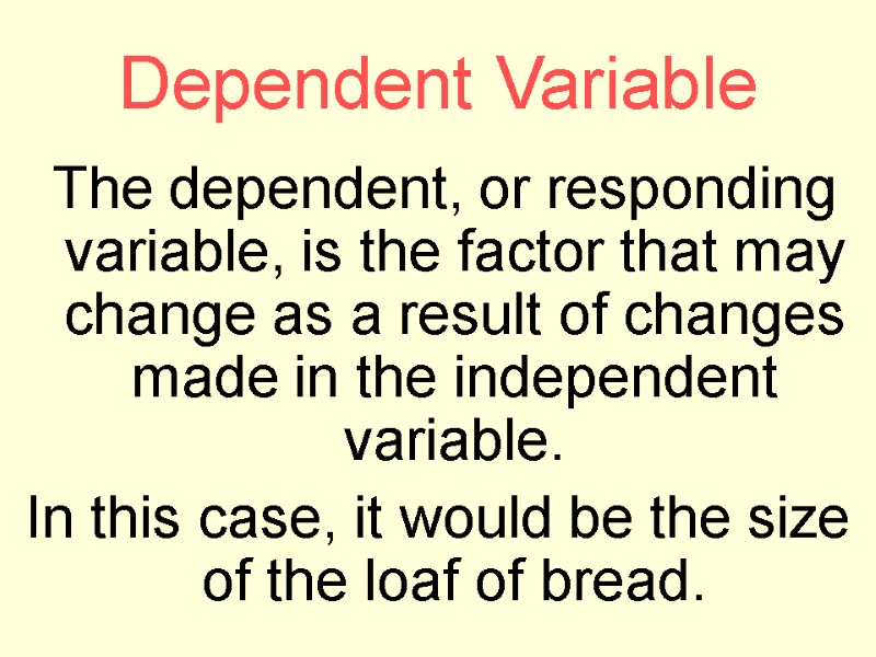 Dependent Variable  The dependent, or responding variable, is the factor that may change